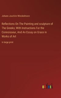 Cover image for Reflections On The Painting and sculpture of The Greeks; With Instructions For the Connoisseur, And An Essay on Grace in Works of Art