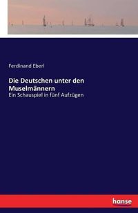 Cover image for Die Deutschen unter den Muselmannern: Ein Schauspiel in funf Aufzugen