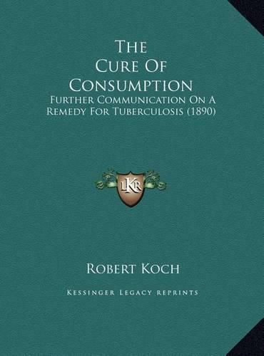 Cover image for The Cure of Consumption: Further Communication on a Remedy for Tuberculosis (1890)