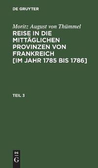 Cover image for Moritz August Von Thummel: Reise in Die Mittaglichen Provinzen Von Frankreich [Im Jahr 1785 Bis 1786]. Teil 3