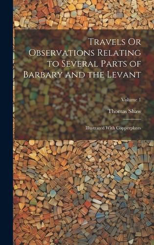 Cover image for Travels Or Observations Relating to Several Parts of Barbary and the Levant