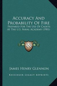 Cover image for Accuracy and Probability of Fire: Prepared for the Use of Cadets at the U.S. Naval Academy (1901)