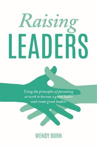 Cover image for Raising Leaders: Using the principles of parenting at work to become a great leader and create great leaders