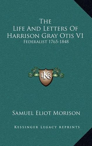 The Life and Letters of Harrison Gray Otis V1: Federalist 1765-1848