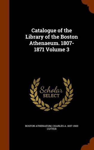 Catalogue of the Library of the Boston Athenaeum. 1807-1871 Volume 3