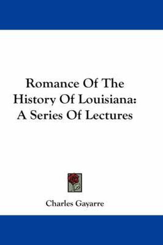 Cover image for Romance of the History of Louisiana: A Series of Lectures