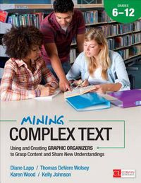 Cover image for Mining Complex Text, Grades 6-12: Using and Creating Graphic Organizers to Grasp Content and Share New Understandings