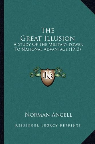 Cover image for The Great Illusion the Great Illusion: A Study of the Military Power to National Advantage (1913) a Study of the Military Power to National Advantage (1913)