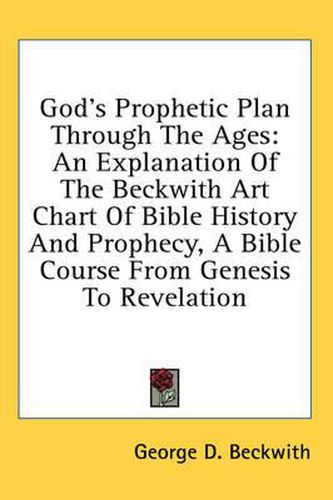 Cover image for God's Prophetic Plan Through the Ages: An Explanation of the Beckwith Art Chart of Bible History and Prophecy, a Bible Course from Genesis to Revelation