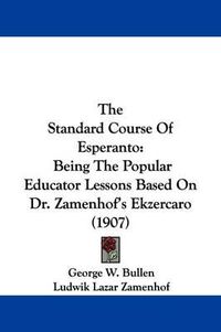 Cover image for The Standard Course of Esperanto: Being the Popular Educator Lessons Based on Dr. Zamenhof's Ekzercaro (1907)