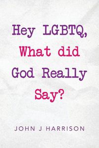 Cover image for Hey Lgbtq, What Did God Really Say?