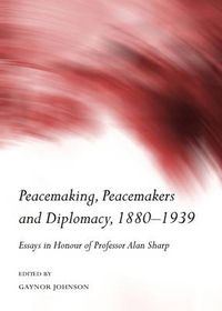 Cover image for Peacemaking, Peacemakers and Diplomacy, 1880-1939: Essays in Honour of Professor Alan Sharp