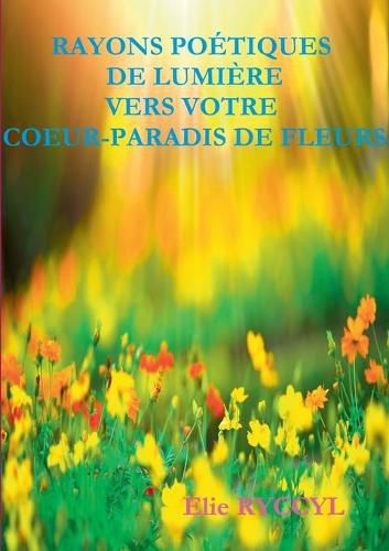 Cover image for Rayons poetiques de lumiere vers votre coeur-paradis de fleurs