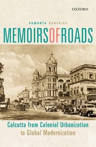 Cover image for Memoirs of Roads: Calcutta from Colonial Urbanization to Global Modernization