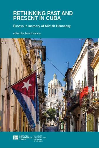 Cover image for Rethinking Past and Present in Cuba: Essays in memory of Alistair Hennessy