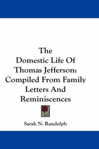 The Domestic Life Of Thomas Jefferson: Compiled From Family Letters And Reminiscences