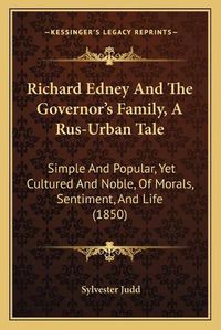 Cover image for Richard Edney and the Governor's Family, a Rus-Urban Tale: Simple and Popular, Yet Cultured and Noble, of Morals, Sentiment, and Life (1850)