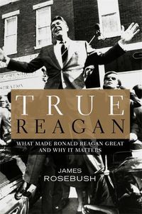 Cover image for True Reagan: What Made Ronald Reagan Great and Why It Matters