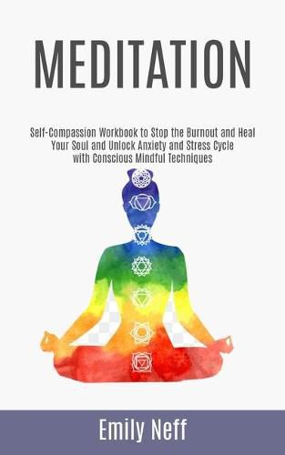 Cover image for Meditation: Self-Compassion Workbook to Stop the Burnout and Heal Your Soul and Unlock Anxiety and Stress Cycle with Conscious Mindful Techniques