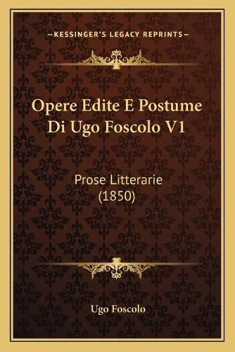 Opere Edite E Postume Di Ugo Foscolo V1: Prose Litterarie (1850)