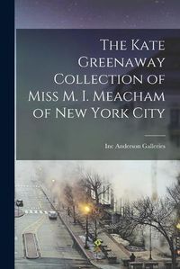 Cover image for The Kate Greenaway Collection of Miss M. I. Meacham of New York City