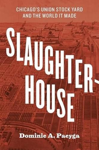 Cover image for Slaughterhouse: Chicago's Union Stock Yard and the World It Made