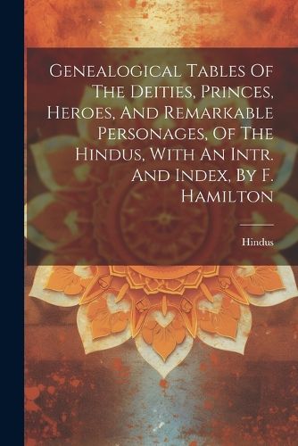 Cover image for Genealogical Tables Of The Deities, Princes, Heroes, And Remarkable Personages, Of The Hindus, With An Intr. And Index, By F. Hamilton
