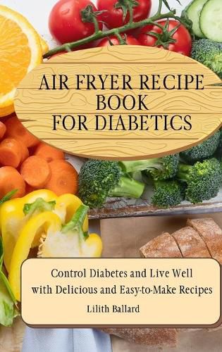 Cover image for Air Fryer Recipes For Diabetics: Control Diabetes and Live Well With Delicious Easy-to-Make Recipes