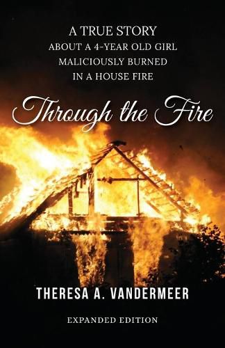 Cover image for Through the Fire: A True Story About a Four Year Old Girl Maliciously Burned in a House Fire