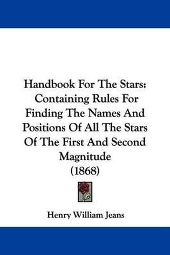 Cover image for Handbook For The Stars: Containing Rules For Finding The Names And Positions Of All The Stars Of The First And Second Magnitude (1868)