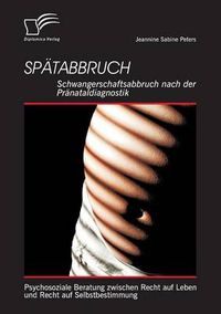 Cover image for Spatabbruch: Schwangerschaftsabbruch nach der Pranataldiagnostik: Psychosoziale Beratung zwischen Recht auf Leben und Recht auf Selbstbestimmung