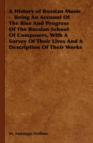 Cover image for A History of Russian Music: Being an Account of the Rise and Progress of the Russian School of Composers, with a Survey of Their Lives and a Description of Their Works