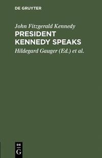 Cover image for President Kennedy speaks: Eine Auswahl aus seinen Reden mit Einfuhrung und Anmerkungen