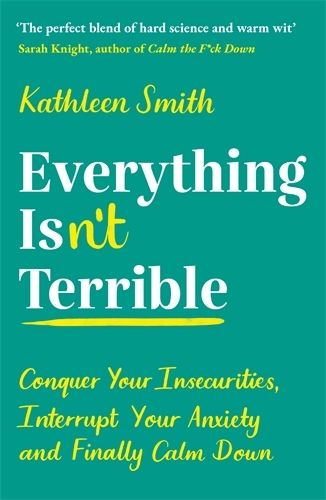 Cover image for Everything Isn't Terrible: Conquer Your Insecurities, Interrupt Your Anxiety and Finally Calm Down