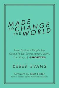 Cover image for Made to Change the World: How Ordinary People Are Called to Do Extraordinary Work, the Story of Project 615