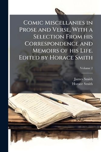 Cover image for Comic Miscellanies in Prose and Verse, with a Selection from His Correspondence and Memoirs of His Life. Edited by Horace Smith