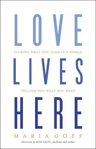 Cover image for Love Lives Here: Finding What You Need in a World Telling You What You Want