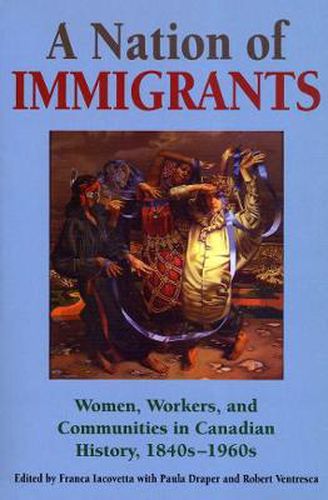 Cover image for A Nation of Immigrants: Women, Workers, and Communities in Canadian History, 1840s-1960s