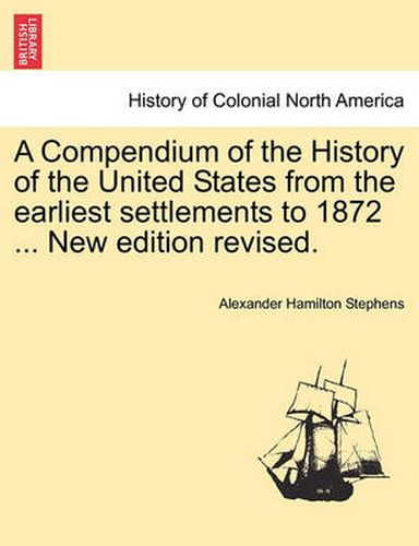 Cover image for A Compendium of the History of the United States from the Earliest Settlements to 1872 ... New Edition Revised.