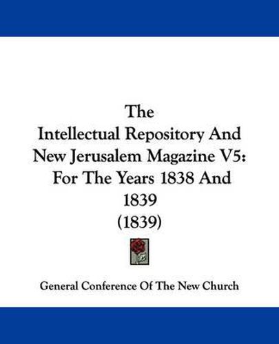 Cover image for The Intellectual Repository and New Jerusalem Magazine V5: For the Years 1838 and 1839 (1839)