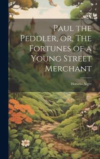 Cover image for Paul the Peddler, or, The Fortunes of a Young Street Merchant