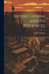 Cover image for British Guiana and Its Resources