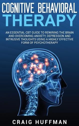 Cover image for Cognitive Behavioral Therapy: An Essential CBT Guide to Rewiring the Brain and Overcoming Anxiety, Depression, and Intrusive Thoughts Using a Highly Effective Form of Psychotherapy