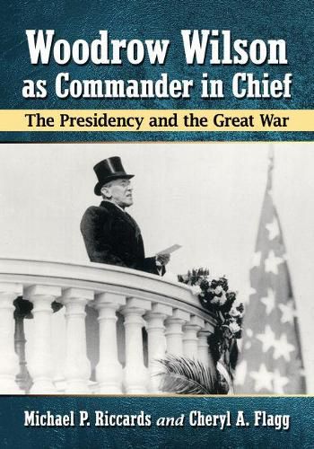 Woodrow Wilson as Commander in Chief: The Presidency and the Great War