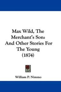 Cover image for Max Wild, The Merchant's Son: And Other Stories For The Young (1874)