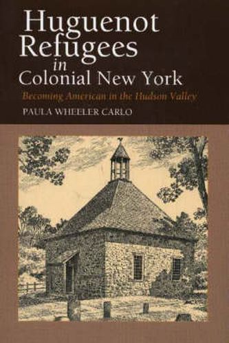 Cover image for Huguenot Refugees in Colonial New York: Becoming American in the Hudson Valley