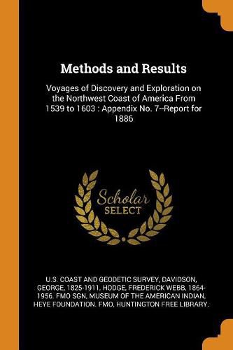 Methods and Results: Voyages of Discovery and Exploration on the Northwest Coast of America from 1539 to 1603: Appendix No. 7--Report for 1886