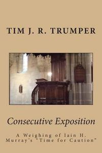 Cover image for Consecutive Exposition: A Weighing of Iain H. Murray's  Time for Caution