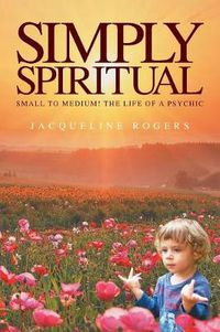 Cover image for Simply Spiritual: Small to Medium! The Life of a Psychic.