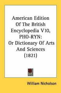 Cover image for American Edition of the British Encyclopedia V10, PHO-Ryn: Or Dictionary of Arts and Sciences (1821)